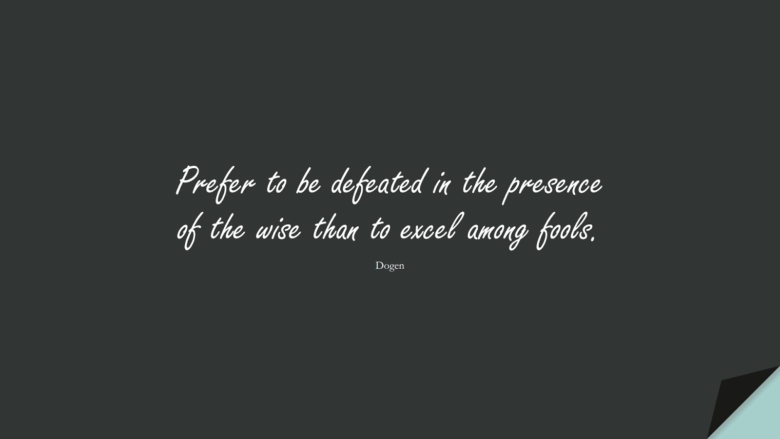 Prefer to be defeated in the presence of the wise than to excel among fools. (Dogen);  #RelationshipQuotes