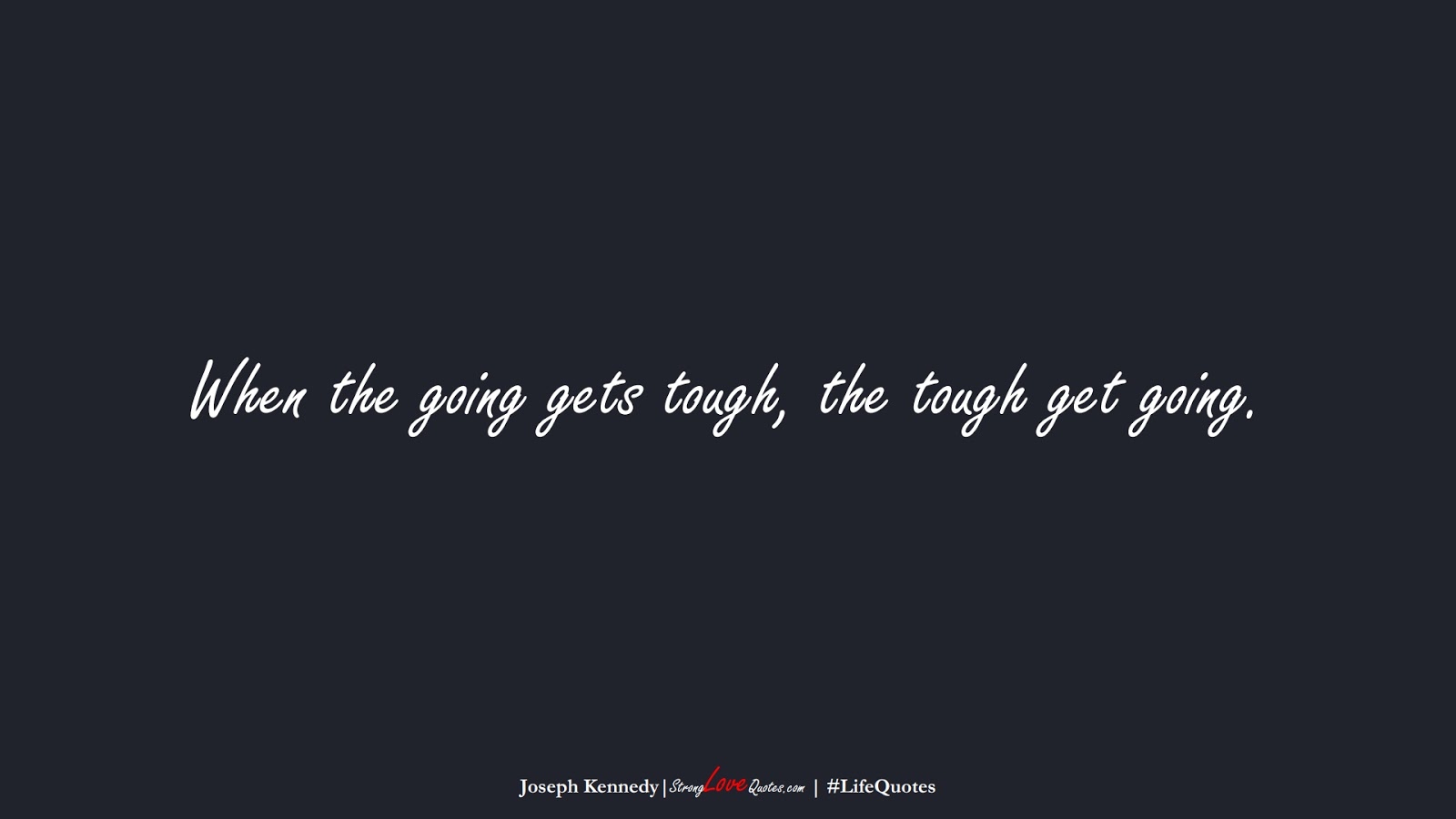 When the going gets tough, the tough get going. (Joseph Kennedy);  #LifeQuotes