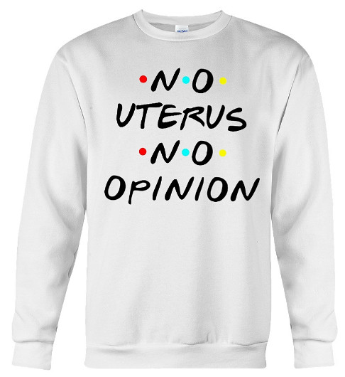 No Uterus no opinion FRIENDS Hoodie, No Uterus no opinion FRIENDS Sweatshirt, No Uterus no opinion FRIENDS T Shirt