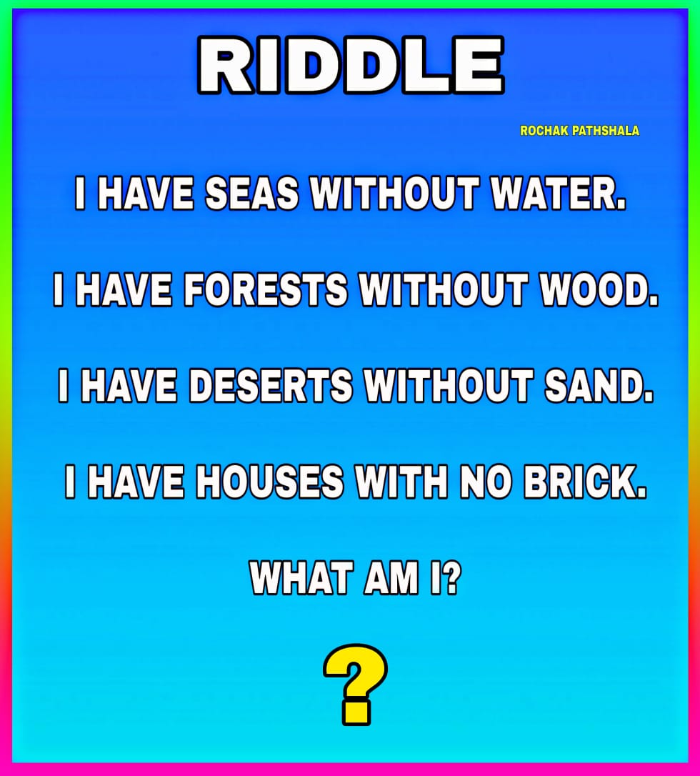 I have seas without water. I have forests without wood... riddles