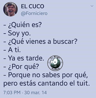 Quién es? ,  soy yo,  qué vienes a buscar?,  a ti, ya es tarde, por qué?, porque no sabes porqué, pero estás cantando el tuit.