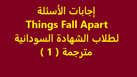 إجابات الأسئلة Things Fall Apart لطلاب الشهادة السودانية - مترجمة ( 1 )