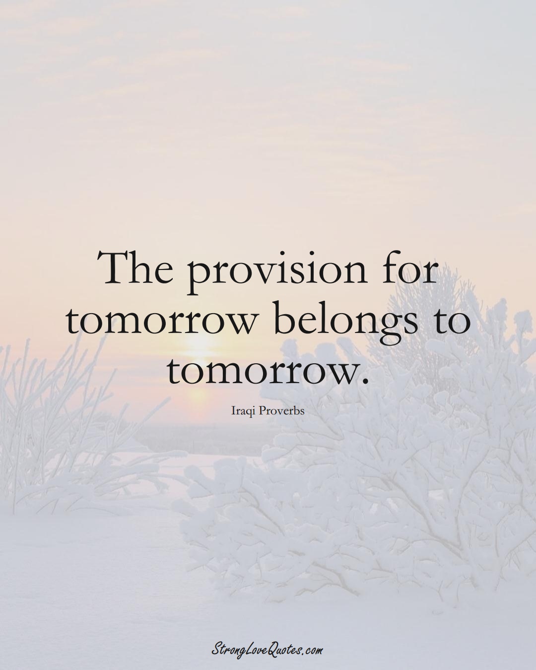 The provision for tomorrow belongs to tomorrow. (Iraqi Sayings);  #MiddleEasternSayings