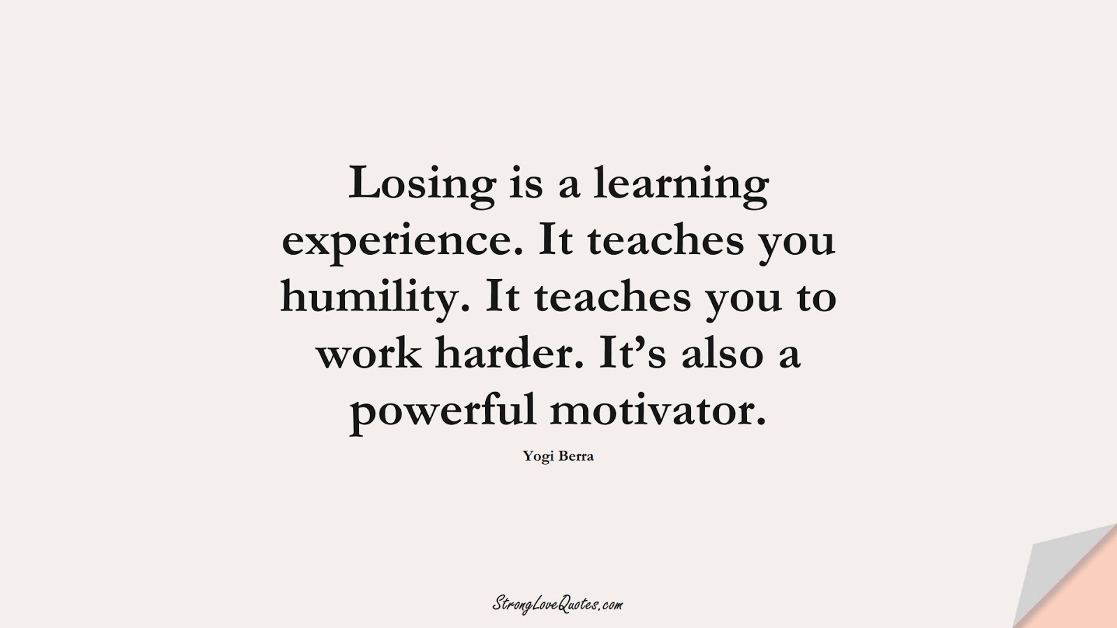 Losing is a learning experience. It teaches you humility. It teaches you to work harder. It’s also a powerful motivator. (Yogi Berra);  #LearningQuotes