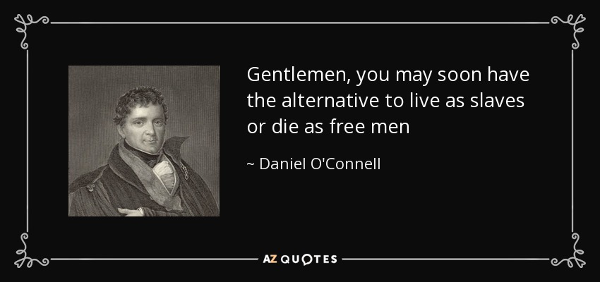 quote-gentlemen-you-may-soon-have-the-alternative-to-live-as-slaves-or-die-as-free-men-daniel-o-connell-71-94-06.jpg