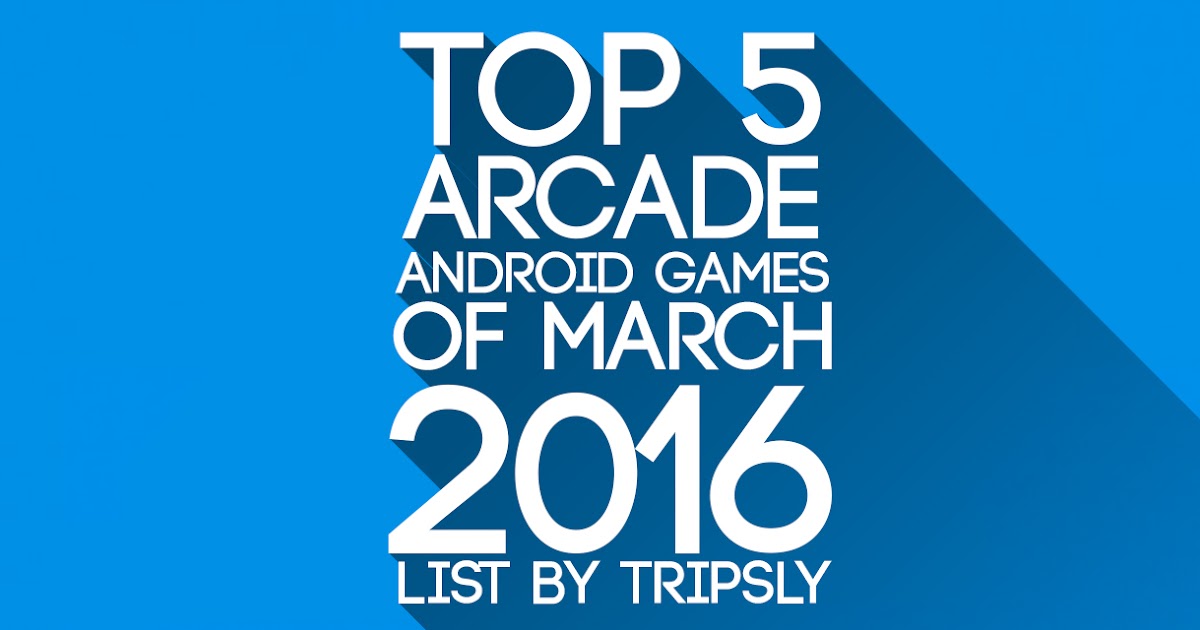 Top 5 Arcade Android Games of March 2016 Tripsly You'll Know!