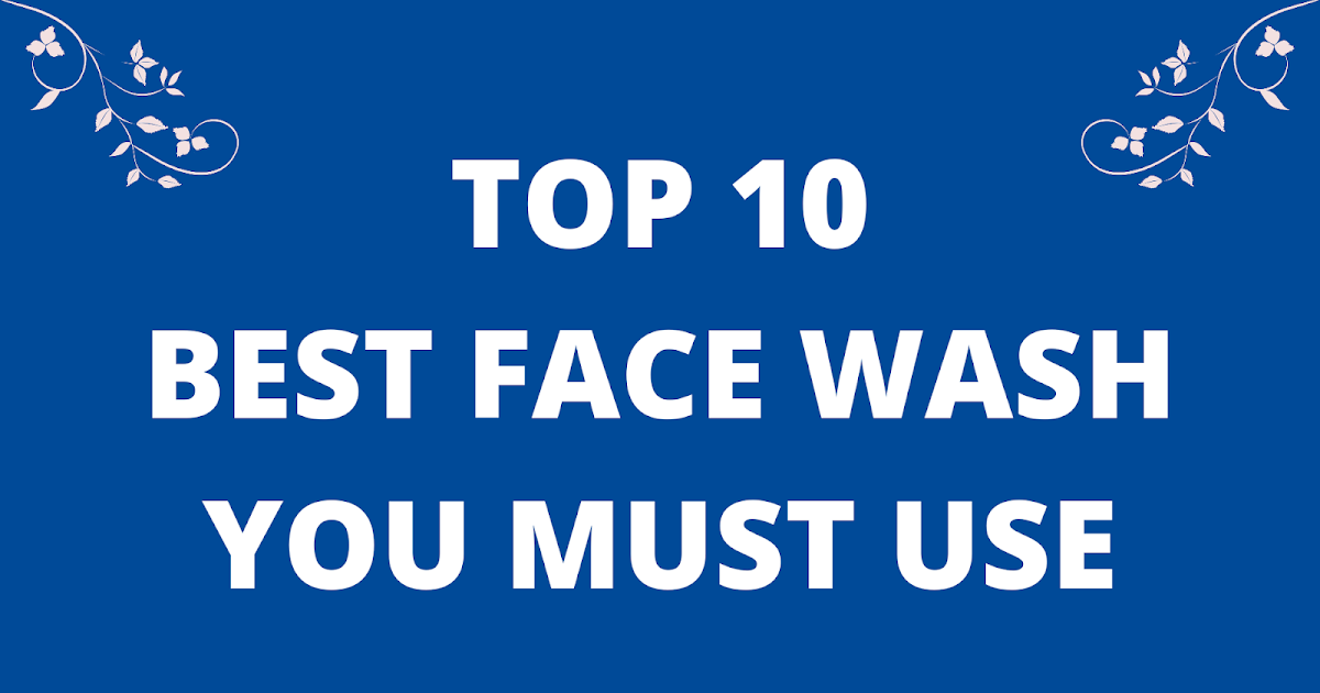 Top 10 best face wash, you should use for skin care.