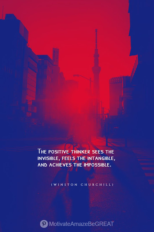 "The positive thinker sees the invisible, feels the intangible, and achieves the impossible." - Winston Churchill Positive Mindset Quotes And Motivational Words For Bad Times: "The positive thinker sees the invisible, feels the intangible, and achieves the impossible." - Winston Churchill