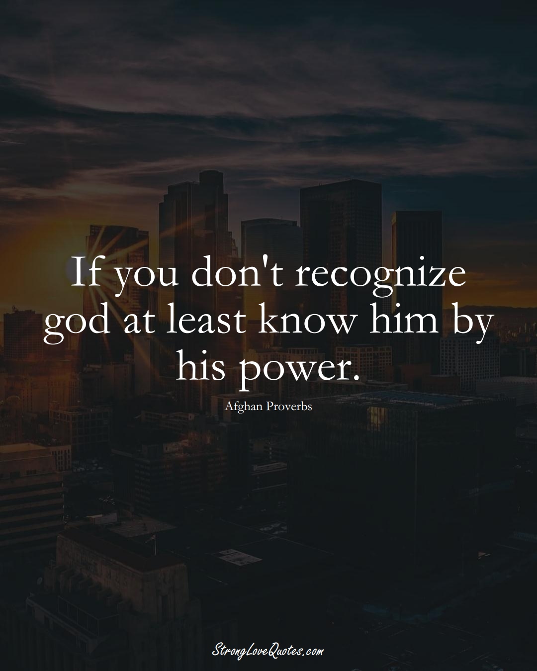 If you don't recognize god at least know him by his power. (Afghan Sayings);  #AsianSayings