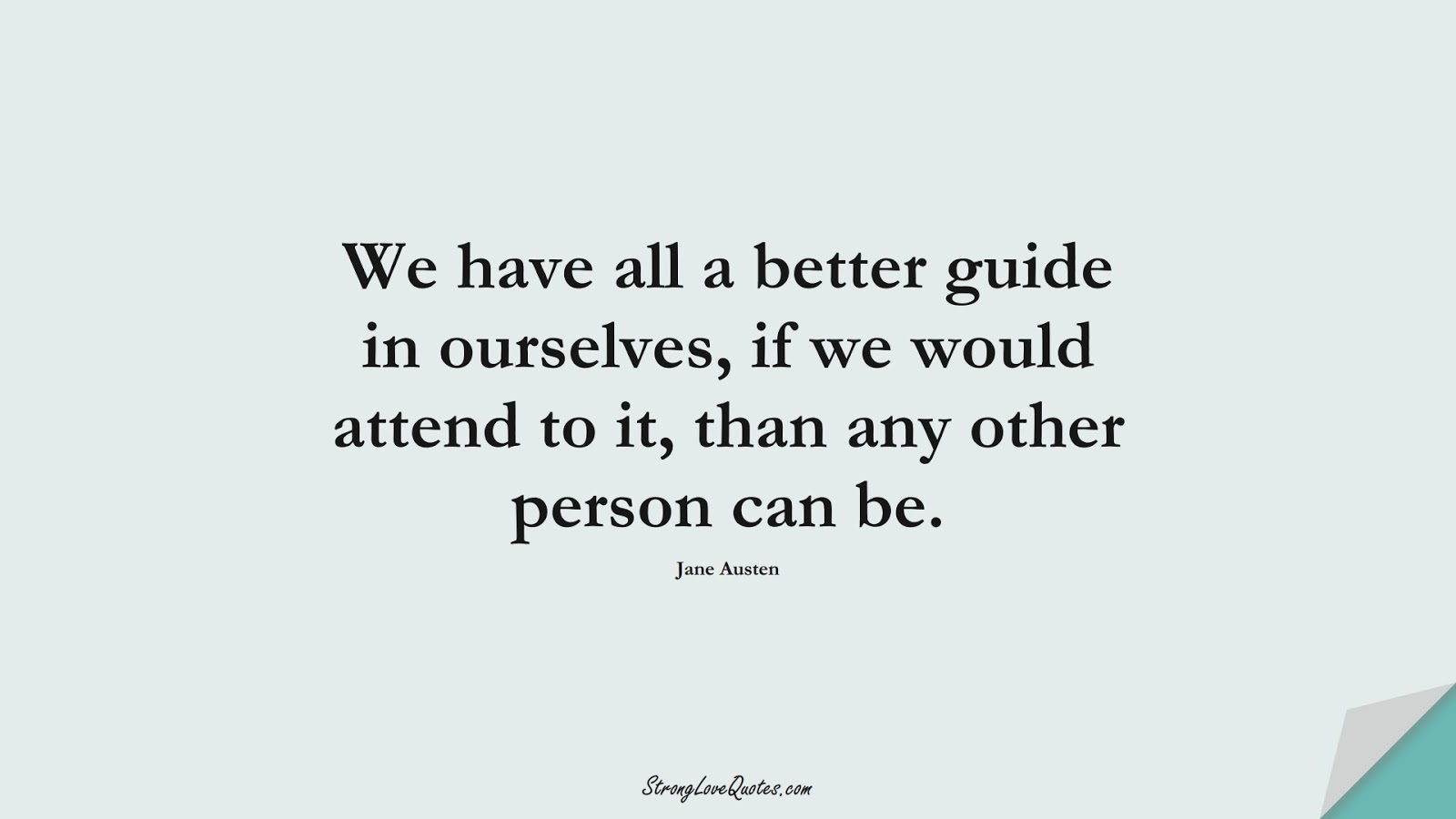 We have all a better guide in ourselves, if we would attend to it, than any other person can be. (Jane Austen);  #KnowledgeQuotes