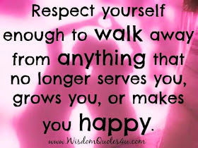  Respect yourself enough to walk away from anything that no longer serves you, grows you, or makes you happy.