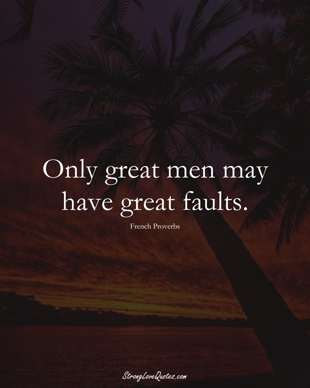 Only great men may have great faults. (French Sayings);  #EuropeanSayings