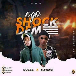 MUSIC: Dozee ft Yizwasi Ego shock Dem Download mp3