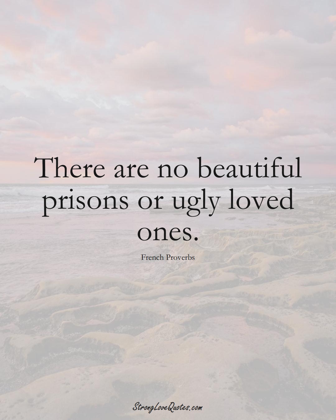 There are no beautiful prisons or ugly loved ones. (French Sayings);  #EuropeanSayings