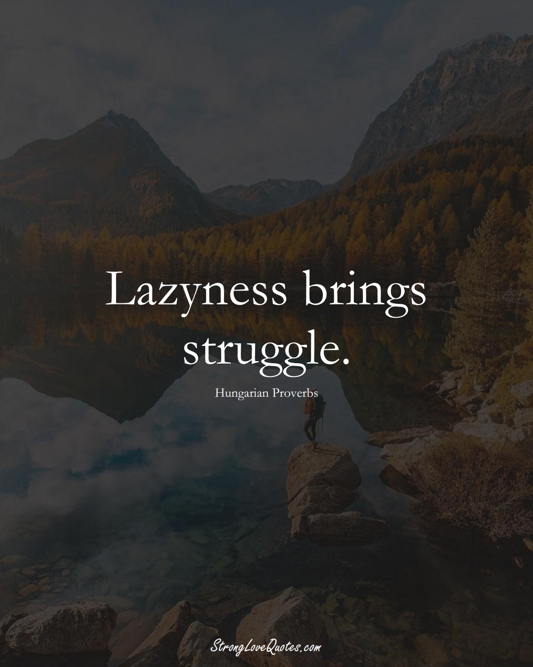 Lazyness brings struggle. (Hungarian Sayings);  #EuropeanSayings