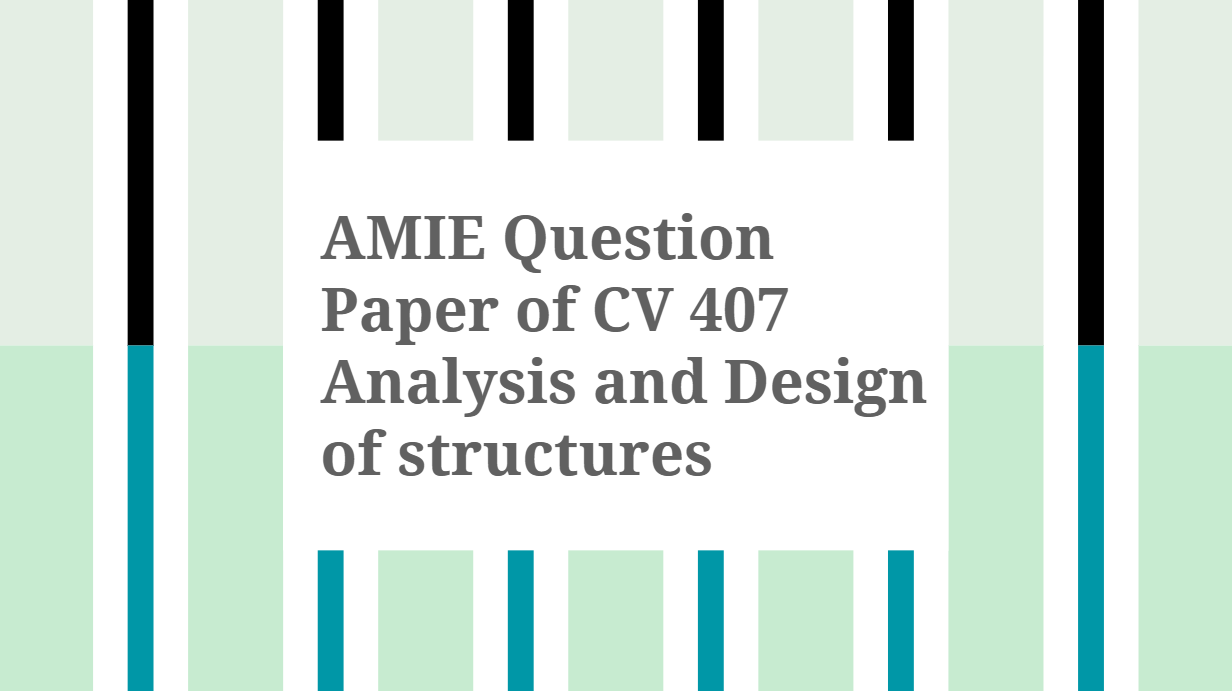 AMIE Question Paper of CV407 Analysis and Design of structures