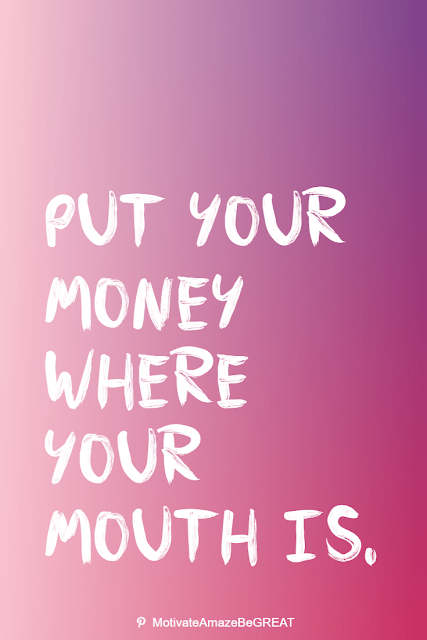 Wise Old Sayings And Proverbs: "Put your money where your mouth is."
