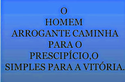O homem arrogante caminha para o precipício,mas o simples para a vitória.