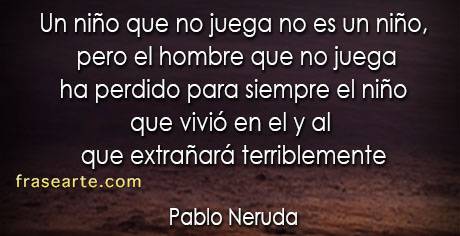 Un niño que no juega no es un niño - Pablo Neruda