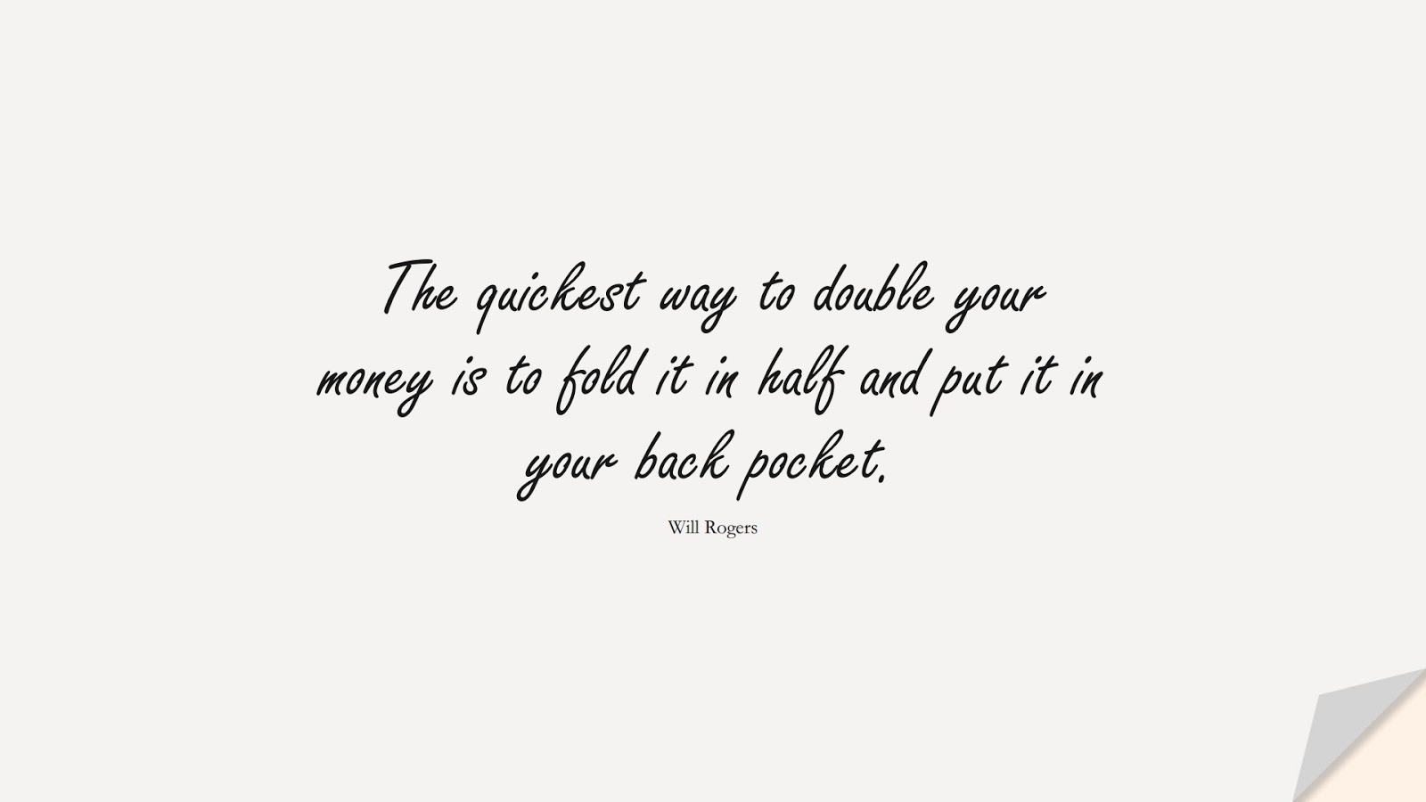 The quickest way to double your money is to fold it in half and put it in your back pocket. (Will Rogers);  #MoneyQuotes