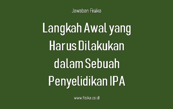 Langkah awal yang harus dilakukan dalam sebuah penyelidikan ipa adalah ….