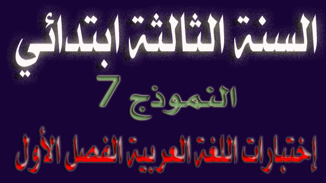 الإختبار السابع في اللغة العربية الفصل الأول السنة الثالثة ابتدائي
