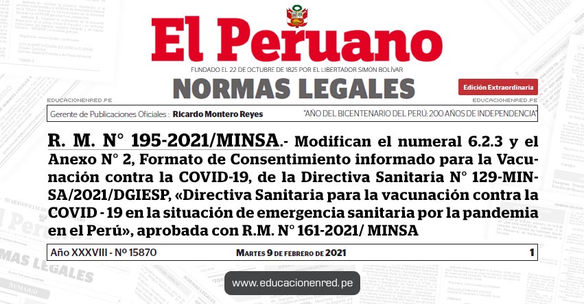 R. M. N° 195-2021/MINSA.- Modifican el numeral 6.2.3 y el Anexo N° 2, Formato de Consentimiento informado para la Vacunación contra la COVID-19, de la Directiva Sanitaria N° 129-MINSA/2021/DGIESP, «Directiva Sanitaria para la vacunación contra la COVID - 19 en la situación de emergencia sanitaria por la pandemia en el Perú», aprobada con R.M. N° 161-2021/ MINSA R. M. N° 195-2021/MINSA.- Modifican el numeral 6.2.3 y el Anexo N° 2, Formato de Consentimiento informado para la Vacunación contra la COVID-19, de la Directiva Sanitaria N° 129-MINSA/2021/DGIESP, «Directiva Sanitaria para la vacunación contra la COVID - 19 en la situación de emergencia sanitaria por la pandemia en el Perú», aprobada con R.M. N° 161-2021/ MINSA