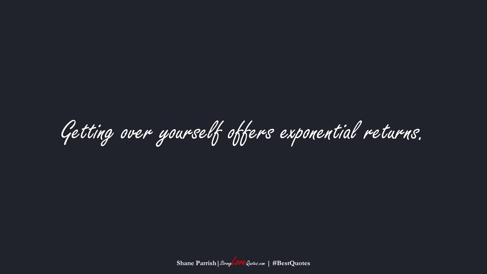 Getting over yourself offers exponential returns. (Shane Parrish);  #BestQuotes