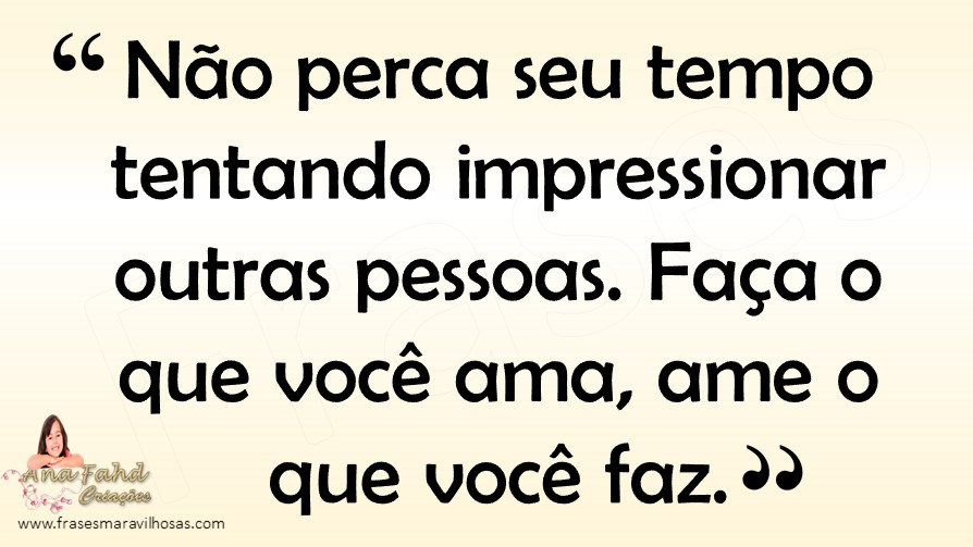 FRASES MARAVILHOSAS Faça o que você ama FRASES MARAVILHOSAS Faça o que você ama