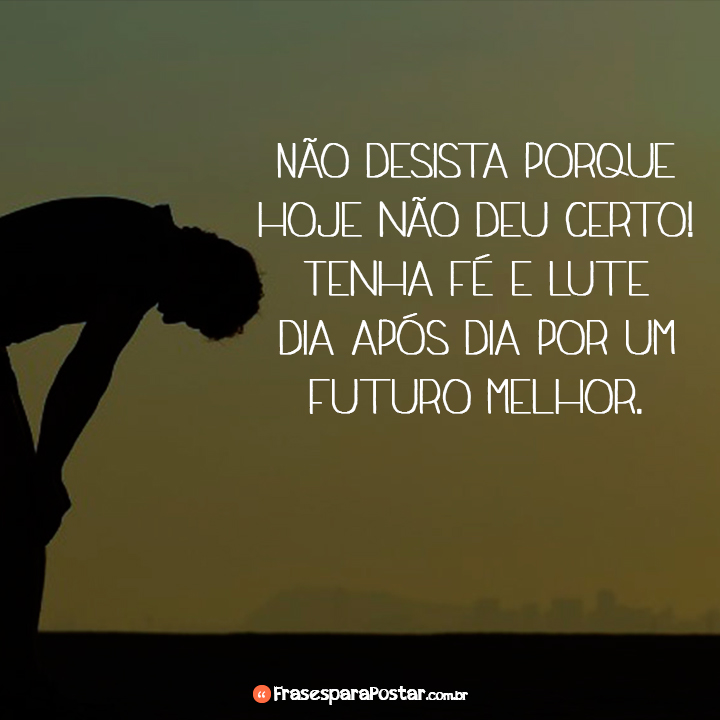 Não desista porque hoje não deu certo! Frases para Postar
