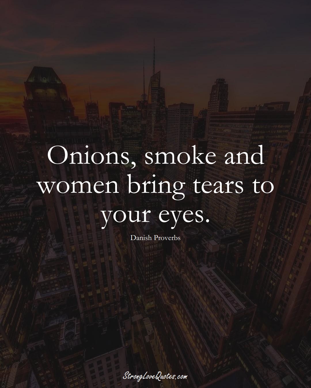 Onions, smoke and women bring tears to your eyes. (Danish Sayings);  #EuropeanSayings