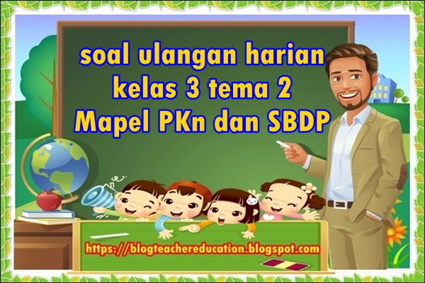 Soal Ulangan Harian Kelas 3 Tema 2 Mapel Pkn Dan Sbdp Blog Teacher Education