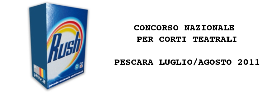 RUSH - Concorso per corti teatrali - Pescara, luglio/agosto 2011