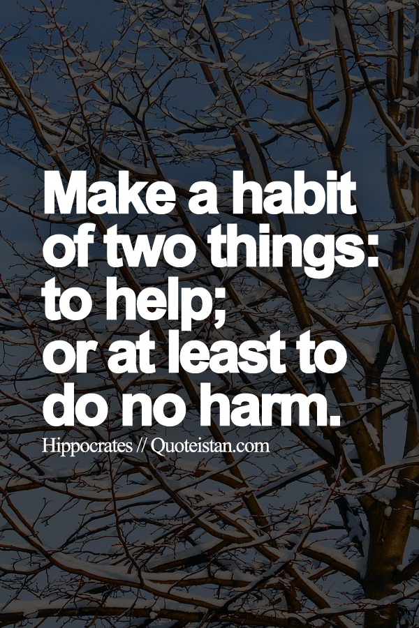 Make a habit of two things: to help; or at least to do no harm.