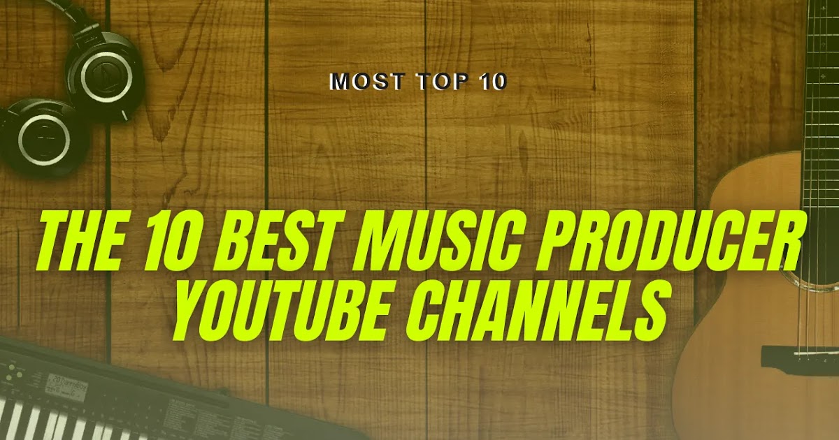 The 10 best music producer YouTube channels Most Top 10