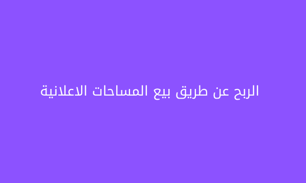الربح عن طريق بيع المساحات الاعلانية الربح عن طريق بيع المساحات الاعلانية