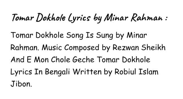 Tomar Dokhole Song Is Sung by Minar Rahman. Music Composed by Rezwan Sheikh And E Mon Chole Geche Tomar Dokhole Lyrics In Bengali Written by Robiul Islam Jibon.