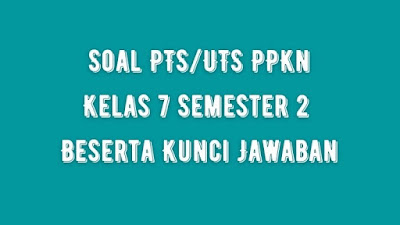 Soal PTS/UTS PPKN Kelas 7 Semester 2 SMP/MTs Beserta Jawaban Soal PTS/UTS PPKN Kelas 7 Semester 2 SMP/MTs Beserta Jawaban