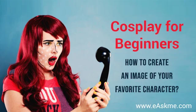 Where To Start if You Want To Create an Image of Your Favorite Character? Cosplay For Beginners: eAskme