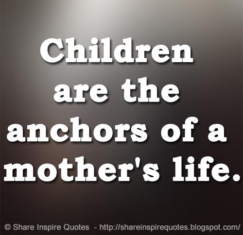 Children are the anchors of a mother's life. Share