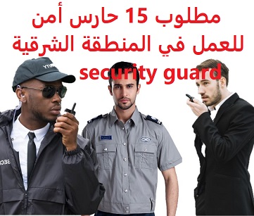 وظائف السعودية مطلوب 15 حارس أمن للعمل في المنطقة الشرقية security guard وظائف السعودية مطلوب 15 حارس أمن للعمل في المنطقة الشرقية security guard