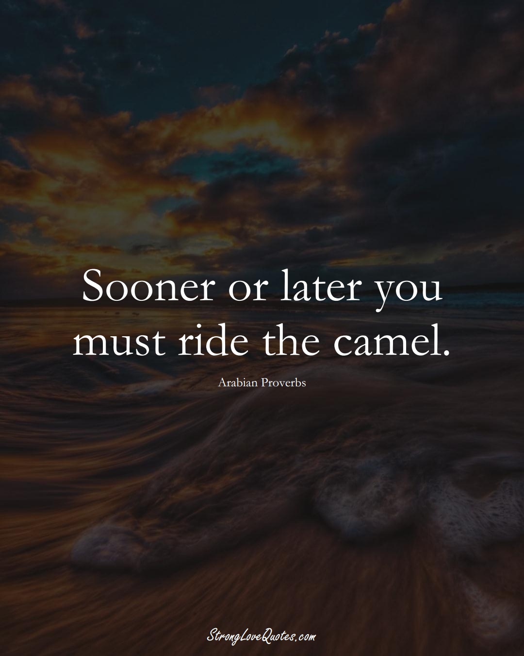 Sooner or later you must ride the camel. (Arabian Sayings);  #aVarietyofCulturesSayings