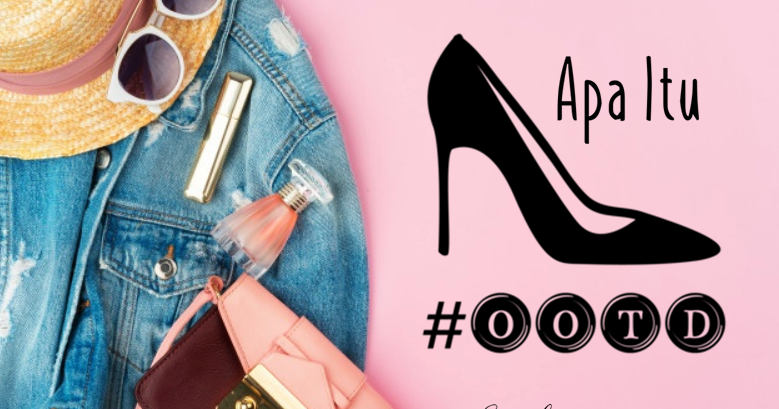 Singkatan OOTD Dan Artinya, Jom Ambil Tahu - Sis Hawa | Blog Lifestyle