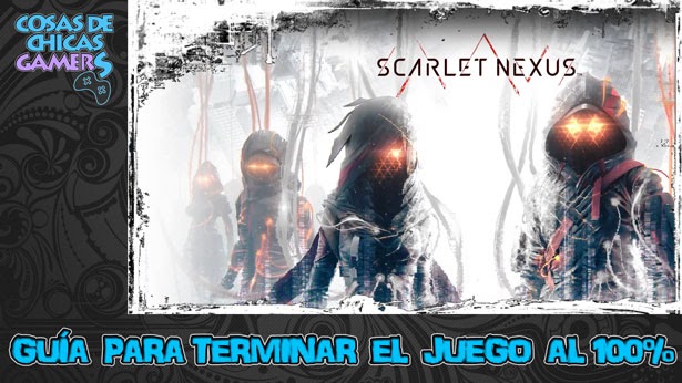 SCARLET NEXUS - GUÍA PARA COMPLETAR EL JUEGO AL 100%