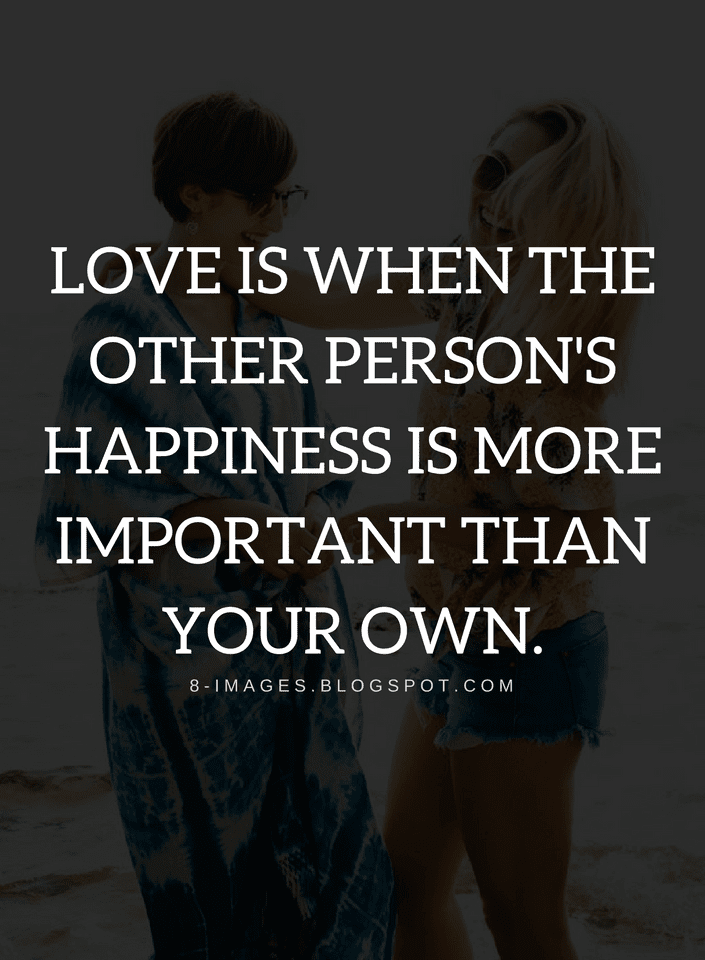 Love is when the other person's happiness is more important than your