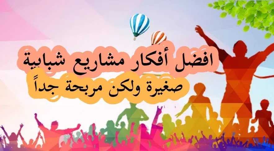 أفكار مشاريع صغيرة ناجحة للشباب 2021 (أفضل 20 جديدة ومضمونة) أفكار مشاريع صغيرة ناجحة للشباب 2021 (أفضل 20 جديدة ومضمونة)