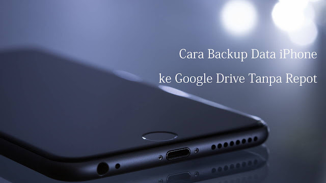 Cara Backup Data iPhone ke Google Drive Tanpa Repot Cara Backup Data iPhone ke Google Drive Tanpa Repot
