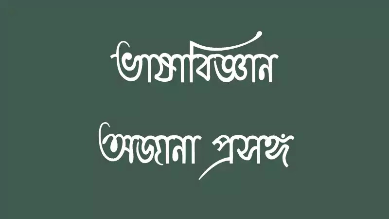 ভাষাবিজ্ঞান : কয়েকটি অজানা প্রসঙ্গ