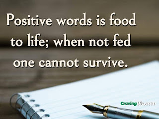 Positive words is food to life; when not fed one cannot survive.