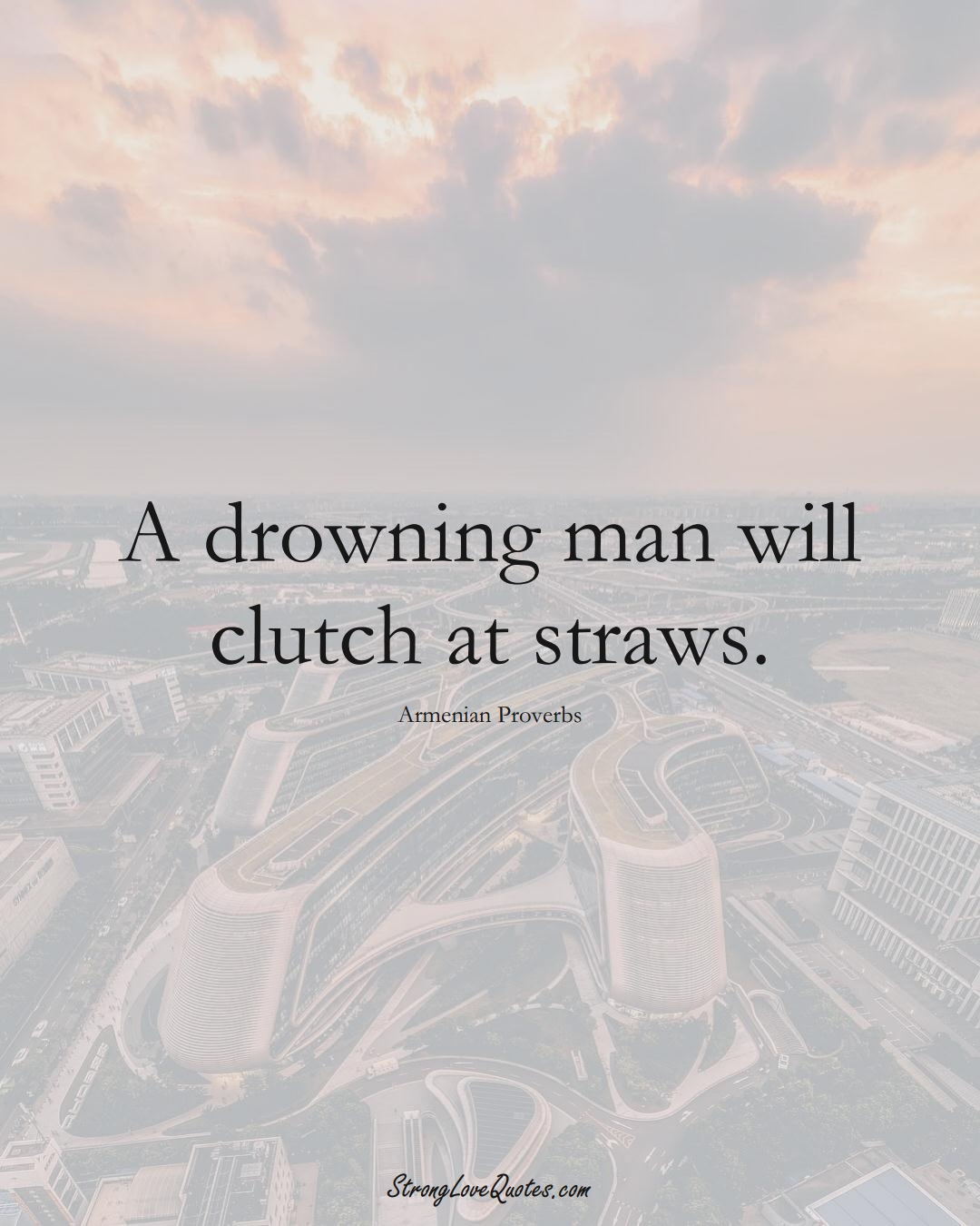 A drowning man will clutch at straws. (Armenian Sayings);  #AsianSayings
